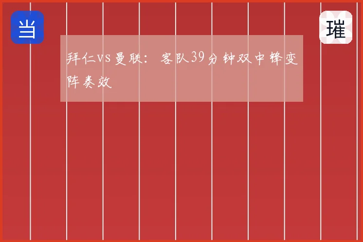 拜仁vs曼联:客队39分钟双中锋变阵奏效