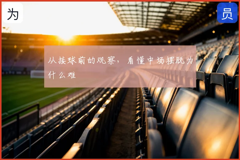从接球前的观察,看懂中场摆脱为什么难