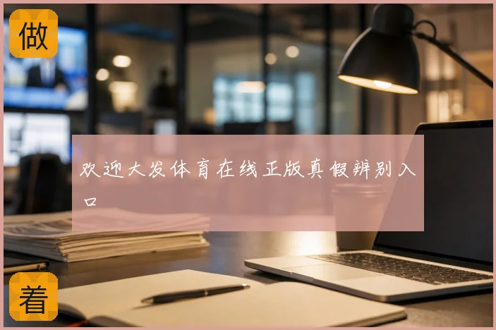 欢迎大发体育在线正版真假辨别入口