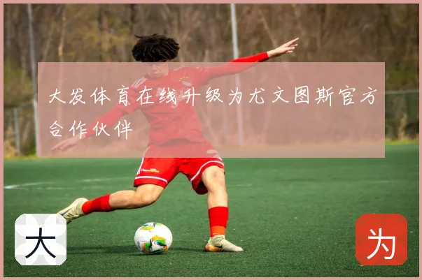 大发体育在线升级为尤文图斯官方合作伙伴