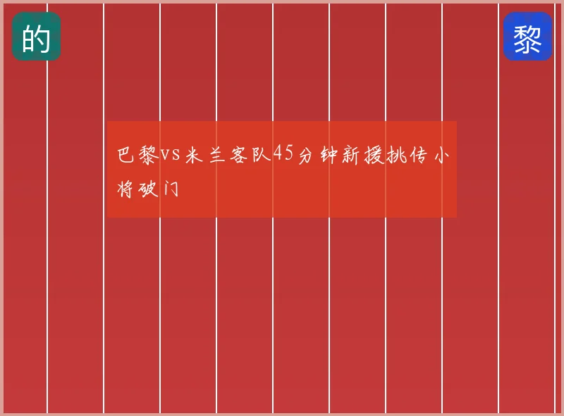 巴黎vs米兰客队45分钟新援挑传小将破门