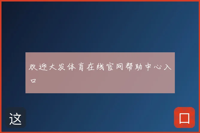 欢迎大发体育在线官网帮助中心入口