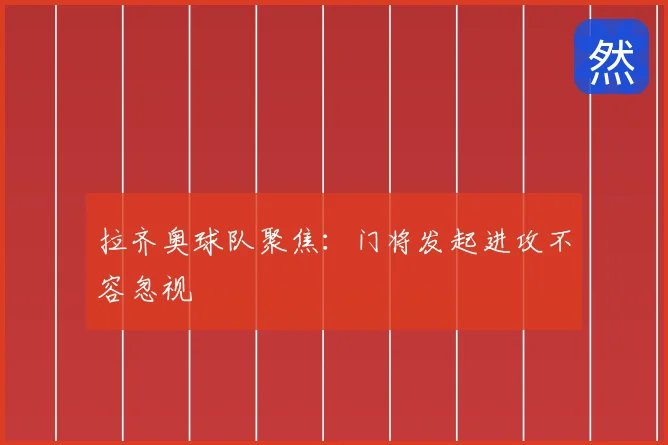 拉齐奥球队聚焦：门将发起进攻不容忽视