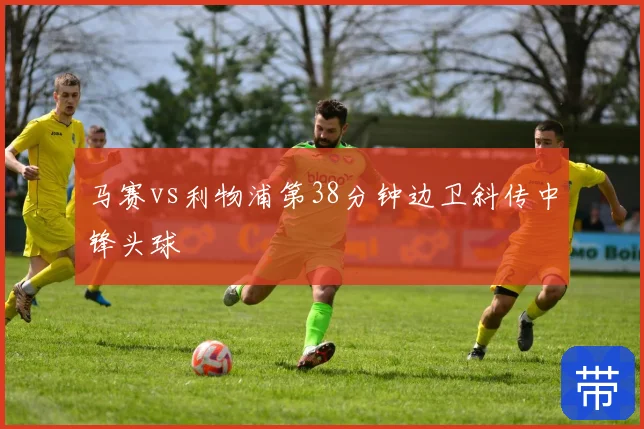 马赛vs利物浦第38分钟边卫斜传中锋头球