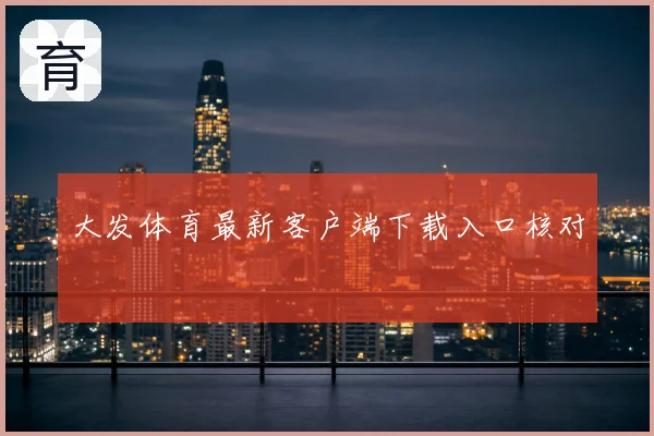 大发体育最新客户端下载入口核对